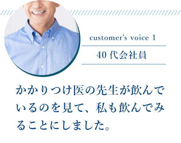 40代会社員「かかりつけ医の先生が飲んでいるのを見て、私も飲んでみることにしました。」