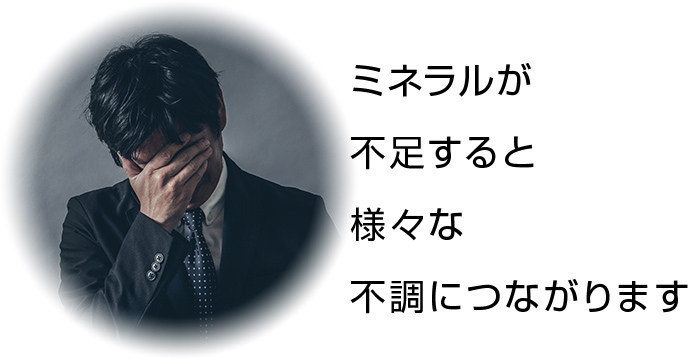 ミネラルが不足すると様々な不調につながります。